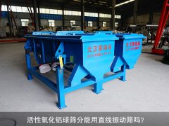 <b>活性氧化鋁球篩分能用直線振動篩嗎？</b>